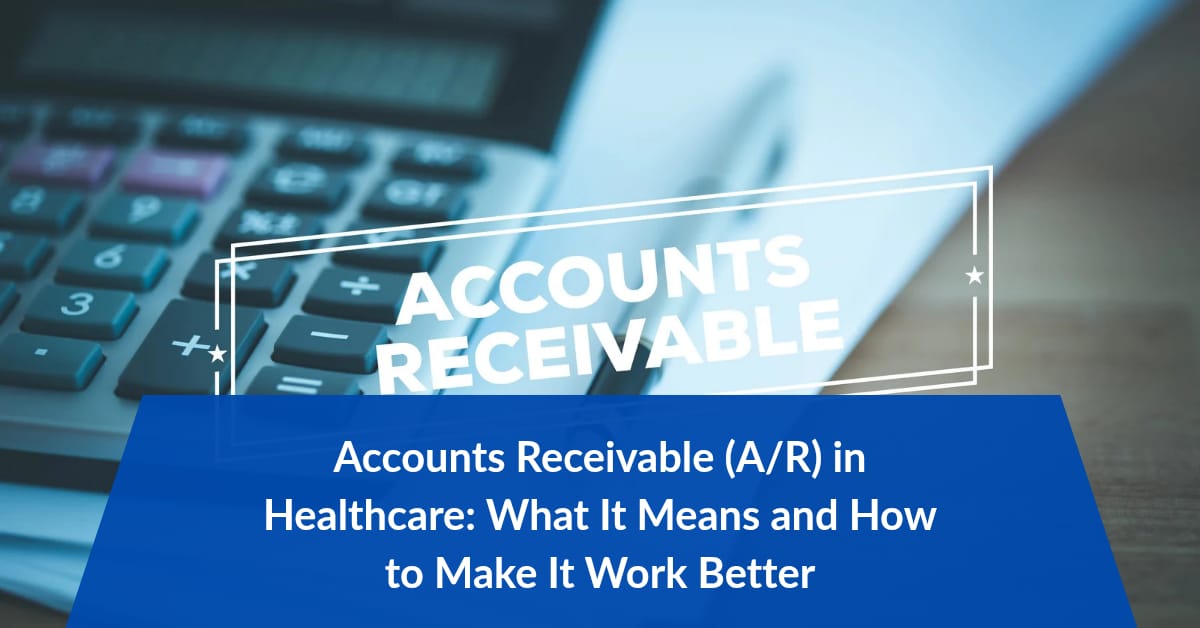 Accounts Receivable (A/R) in Healthcare: What It Means and How to Make It Work Better